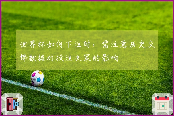 世界杯如何下注时，需注意历史交锋数据对投注决策的影响