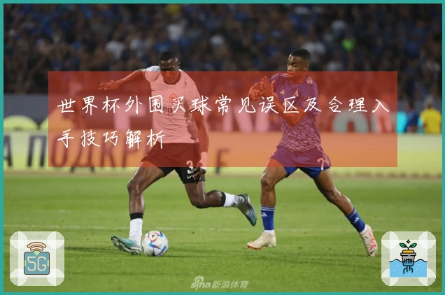 世界杯外围买球常见误区及合理入手技巧解析