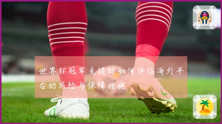 世界杯冠军竞猜时如何评估海外平台的风险与保障措施