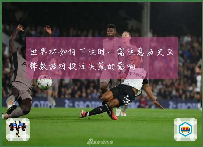 世界杯如何下注时，需注意历史交锋数据对投注决策的影响