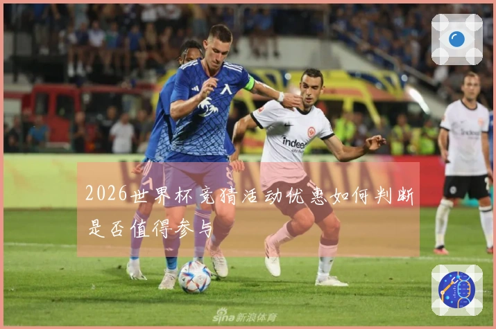 2026世界杯竞猜活动优惠如何判断是否值得参与