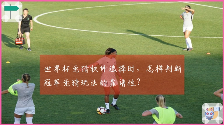 世界杯竞猜软件选择时,怎样判断冠军竞猜玩法的靠谱性?