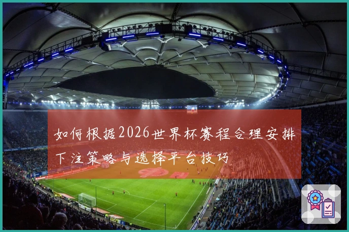 如何根据2026世界杯赛程合理安排下注策略与选择平台技巧