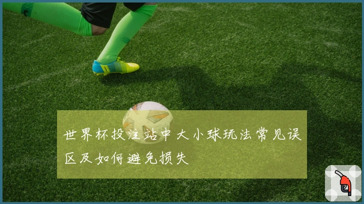 世界杯投注站中大小球玩法常见误区及如何避免损失
