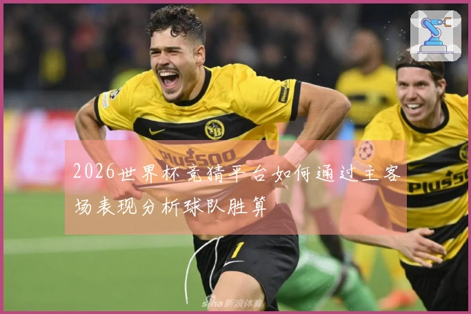 2026世界杯竞猜平台如何通过主客场表现分析球队胜算