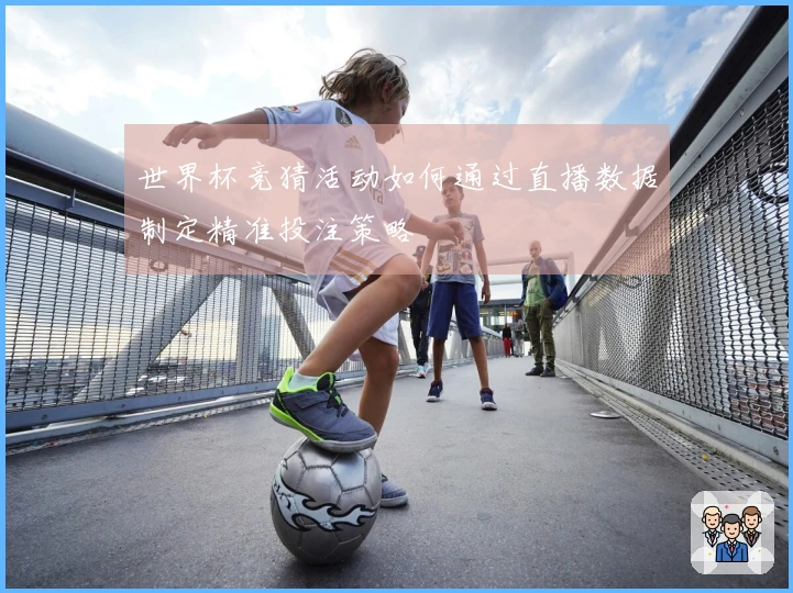 世界杯竞猜活动如何通过直播数据制定精准投注策略