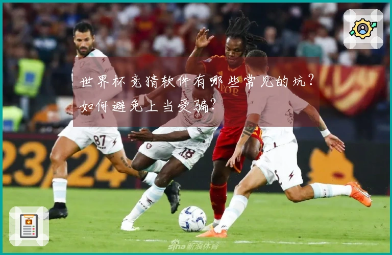 世界杯竞猜软件有哪些常见的坑？如何避免上当受骗？