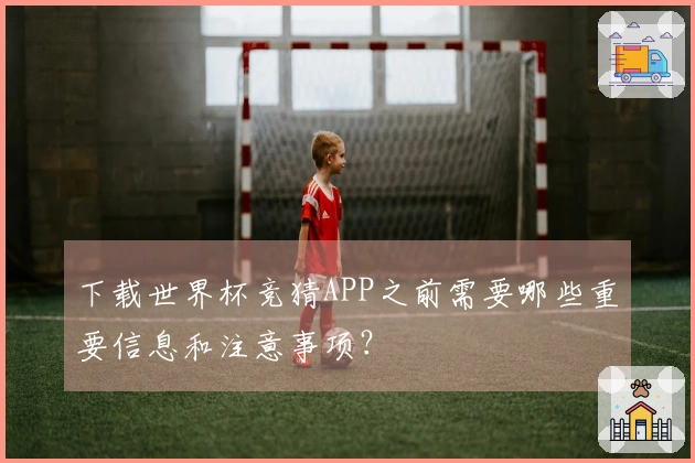 下载世界杯竞猜APP之前需要哪些重要信息和注意事项？
