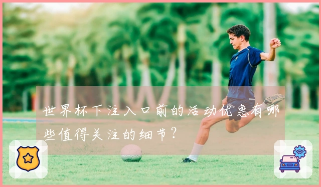 世界杯下注入口前的活动优惠有哪些值得关注的细节？