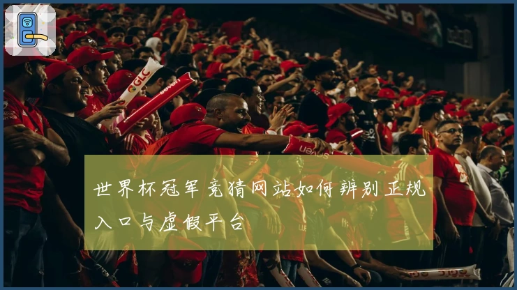 世界杯冠军竞猜网站如何辨别正规入口与虚假平台