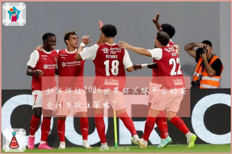 如何评估2026世界杯买球平台的安全性与投注策略？