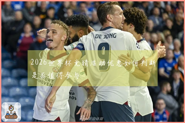 2026世界杯竞猜活动优惠如何判断是否值得参与