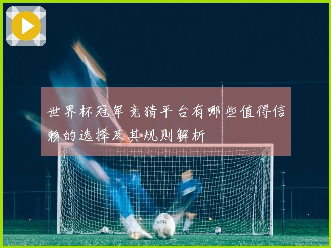 世界杯冠军竞猜平台有哪些值得信赖的选择及其规则解析