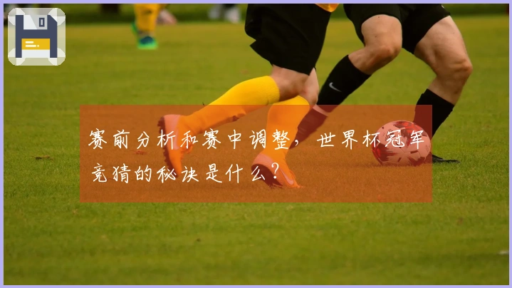 赛前分析和赛中调整，世界杯冠军竞猜的秘诀是什么？