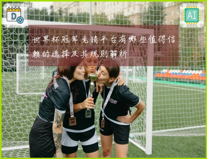 世界杯冠军竞猜平台有哪些值得信赖的选择及其规则解析