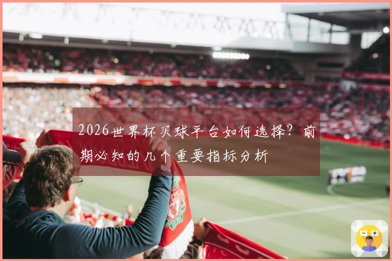 2026世界杯买球平台如何选择？前期必知的几个重要指标分析