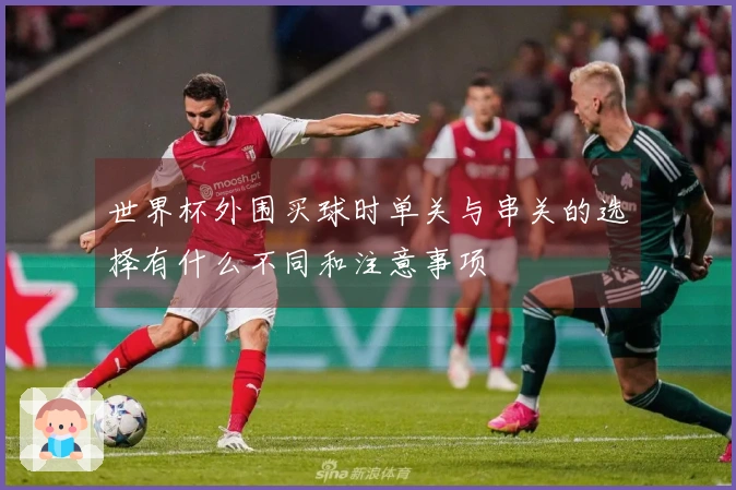 世界杯外围买球时单关与串关的选择有什么不同和注意事项