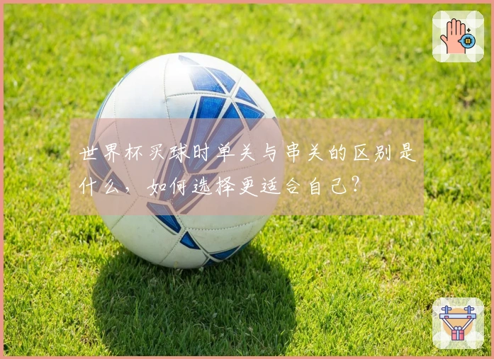 世界杯买球时单关与串关的区别是什么，如何选择更适合自己？