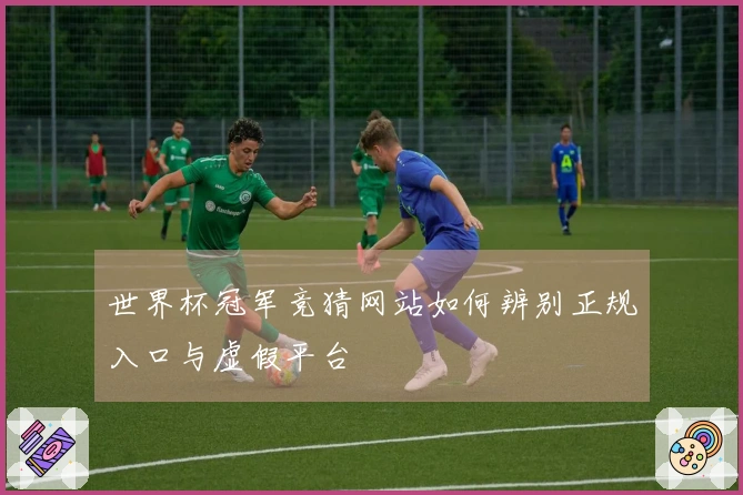 世界杯冠军竞猜网站如何辨别正规入口与虚假平台
