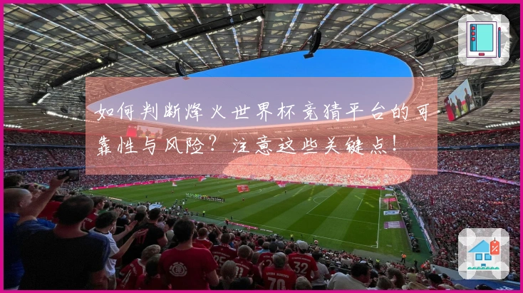 如何判断烽火世界杯竞猜平台的可靠性与风险？注意这些关键点！