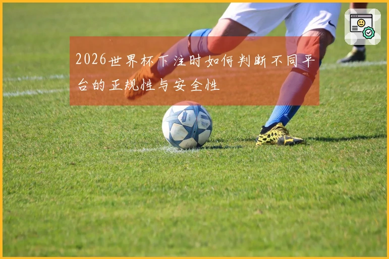2026世界杯下注时如何判断不同平台的正规性与安全性