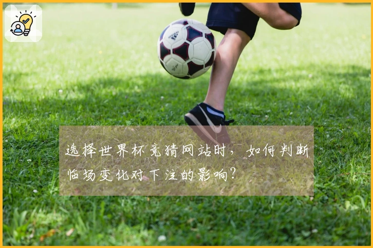 选择世界杯竞猜网站时，如何判断临场变化对下注的影响？