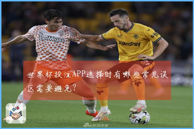 世界杯投注APP选择时有哪些常见误区需要避免？