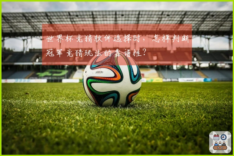 世界杯竞猜软件选择时，怎样判断冠军竞猜玩法的靠谱性？