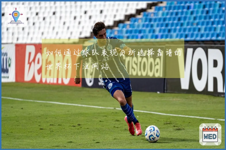 如何通过球队表现分析选择靠谱的世界杯下注网站