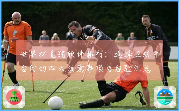世界杯竞猜软件排行：选择正规平台时的四大注意事项与经验汇总