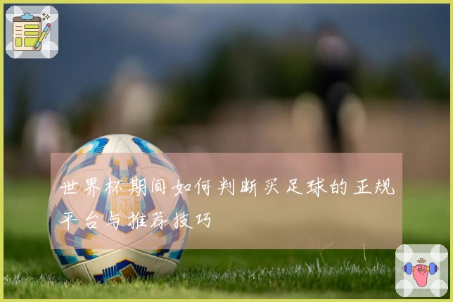 世界杯期间如何判断买足球的正规平台与推荐技巧