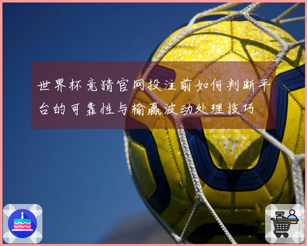 世界杯竞猜官网投注前如何判断平台的可靠性与输赢波动处理技巧