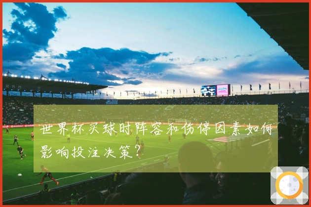 世界杯买球时阵容和伤停因素如何影响投注决策？