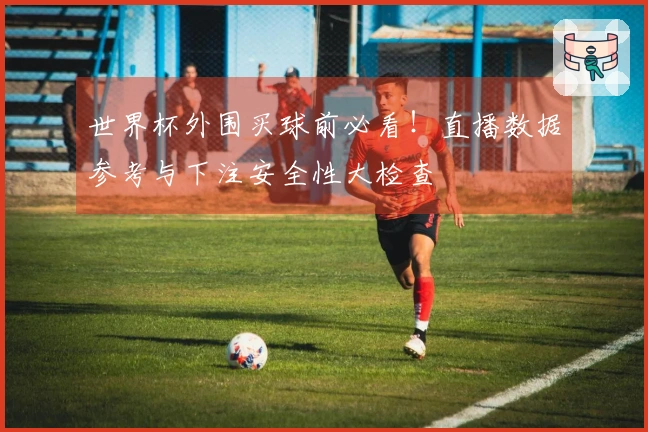 世界杯外围买球前必看!直播数据参考与下注安全性大检查