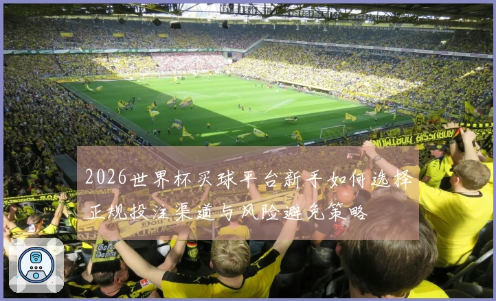 2026世界杯买球平台新手如何选择正规投注渠道与风险避免策略
