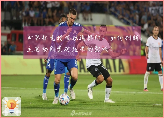 世界杯竞猜活动选择时，如何判断主客场因素对结果的影响？